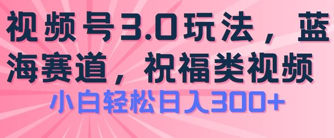 2024视频号蓝海项目，祝福类玩法3.0，操作简单易上手，日入300+【揭秘】-知库商学院