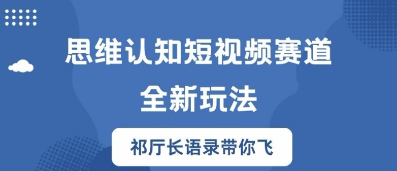 思维认知短视频赛道新玩法，胜天半子祁厅长语录带你飞【揭秘】-知库商学院