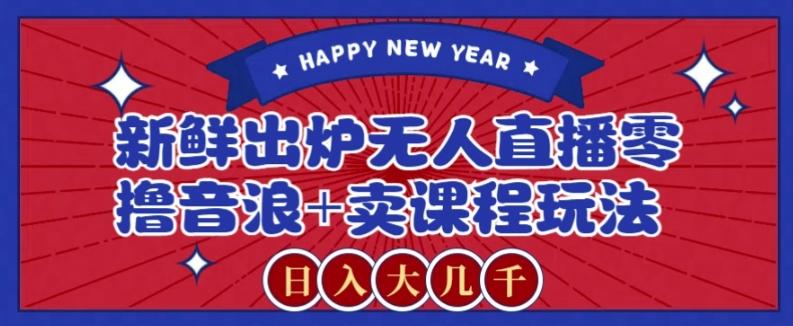 2024最新无人直播零撸音浪+卖课程玩法，日入大几千不是梦【揭秘】-知库商学院