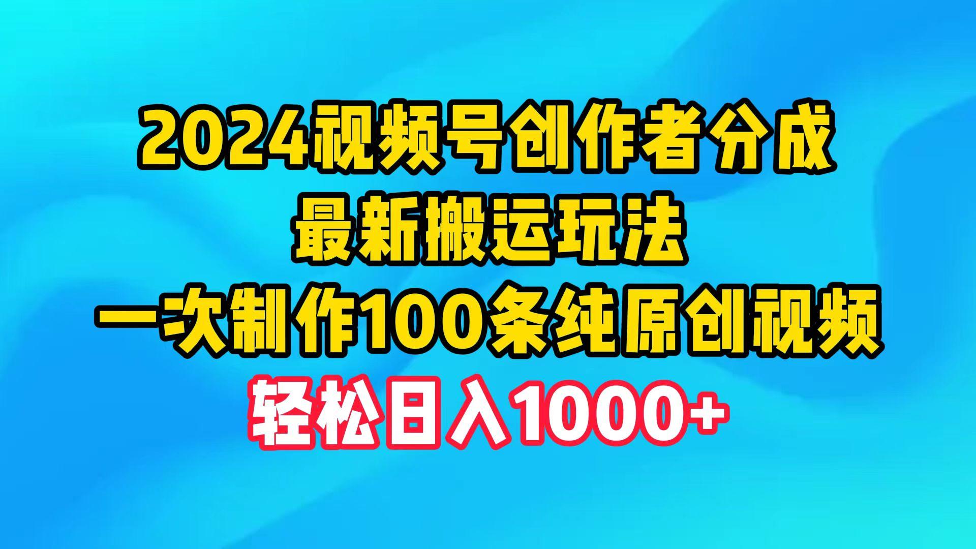 (9989期)2024视频号创作者分成，最新搬运玩法，一次制作100条纯原创视频，日入1000+-知库商学院