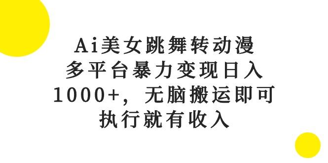 Ai美女跳舞转动漫，多平台暴力变现日入1000+，无脑搬运即可，执行就有收入-知库商学院