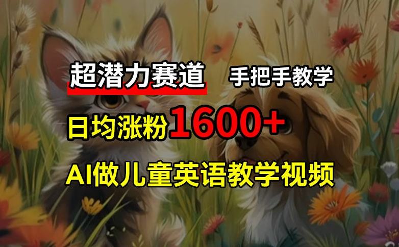 超潜力赛道，免费AI做儿童英语教学视频，3个月涨粉10w+，手把手教学，在家轻松获取被动收入-知库商学院