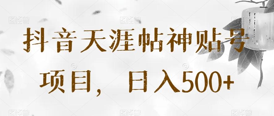 抖音天涯帖神贴号项目，日入500+【揭秘】-知库商学院