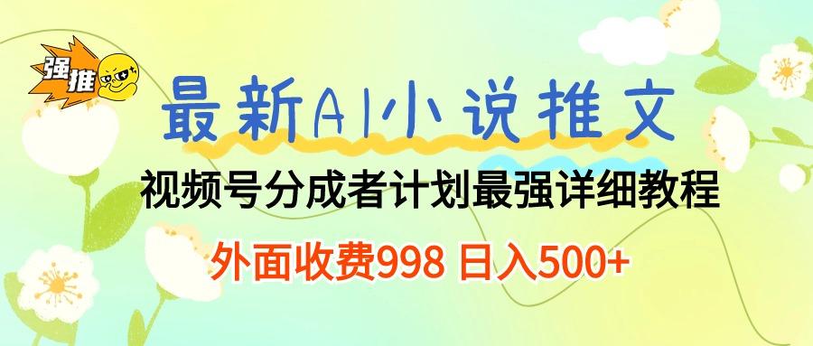 最新AI小说推文视频号分成计划 最强详细教程  日入500+-知库商学院