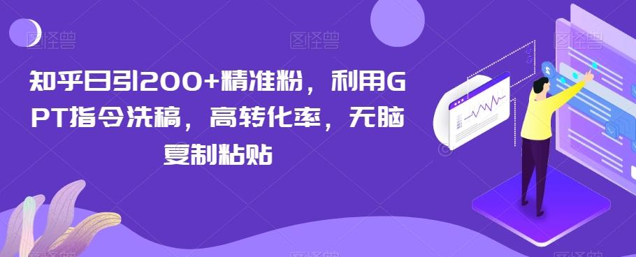 知乎日引200+精准粉，利用GPT指令洗稿，高转化率，无脑复制粘贴-知库商学院