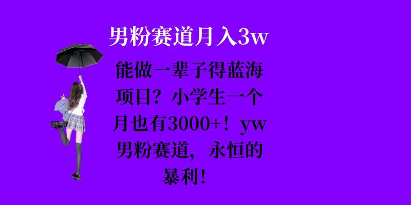 能做一辈子的蓝海项目？小学生一个月也有3000+，yw男粉赛道，永恒的暴利-知库商学院