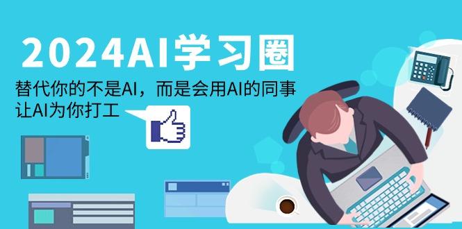 (9494期)2024-AI-学习圈：替代你的不是AI，而是会用AI的同事，让AI为你打工-知库商学院