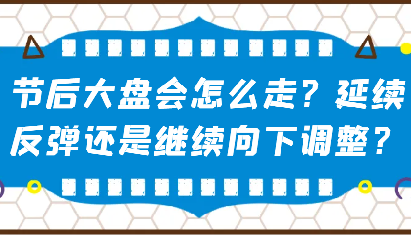某公众号付费文章：节后大盘会怎么走？延续反弹还是继续向下调整？-知库商学院
