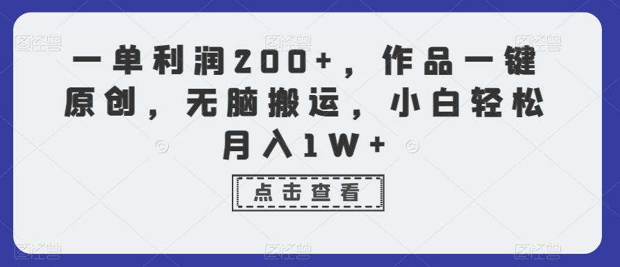 一单利润200+，作品一键原创，无脑搬运，小白轻松月入1W+【揭秘】-知库商学院