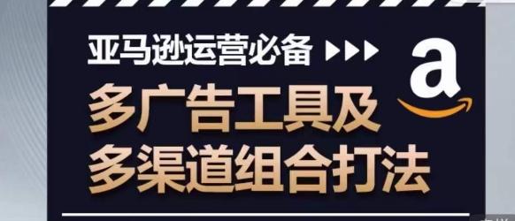 亚马逊运营必备，多广告工具及多渠道组合打法-知库商学院
