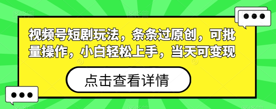 视频号短剧玩法，条条过原创，可批量操作，小白轻松上手，当天可变现-知库商学院