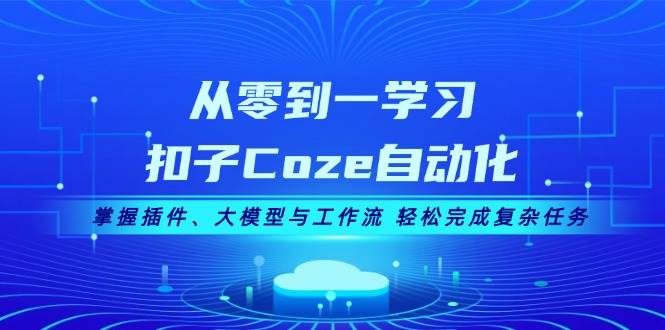从零到一学习扣子Coze自动化，掌握插件、大模型与工作流 轻松完成复杂任务-知库商学院