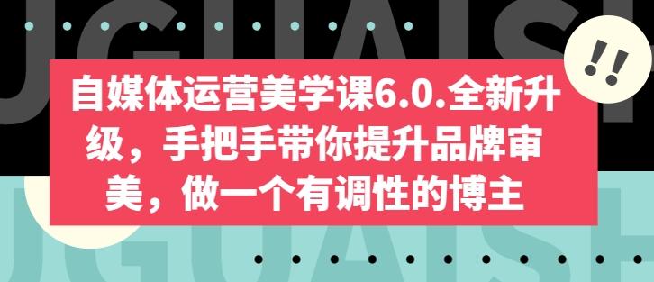 自媒体运营美学课6.0.全新升级，手把手带你提升品牌审美，做一个有调性的博主-知库商学院