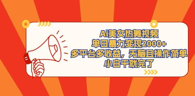 (9271期)Ai美女热舞视频，单日暴力变现2000+，多平台多收益，无脑且操作简单，小…-知库商学院