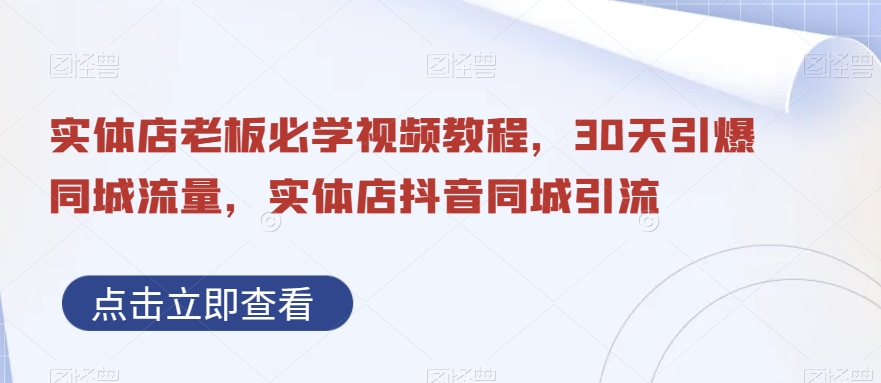 实体店老板必学视频教程，30天引爆同城流量，实体店抖音同城引流-知库商学院