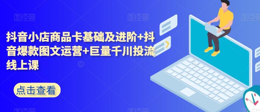 抖音小店商品卡基础及进阶+抖音爆款图文运营+巨量千川投流线上课-知库商学院