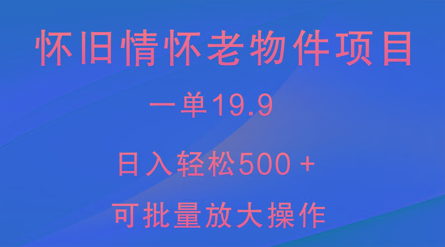 怀旧情怀老物件项目，一单19.9，日入轻松500＋，无操作难度，小白可轻松上手-知库商学院