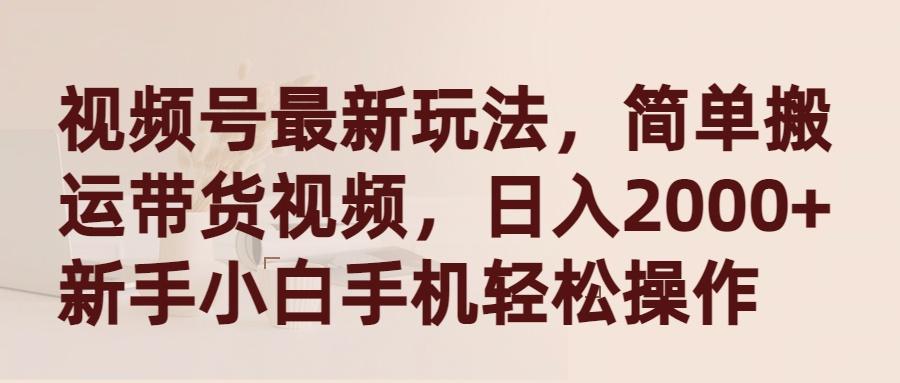 (9486期)视频号最新玩法，简单搬运带货视频，日入2000+，新手小白手机轻松操作-知库商学院