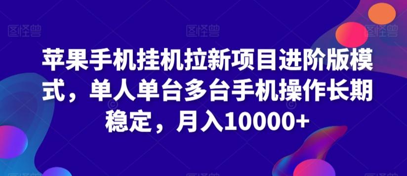 苹果手机挂机拉新项目进阶版模式，单人单台多台手机操作长期稳定，月入10000+【揭秘】-知库商学院