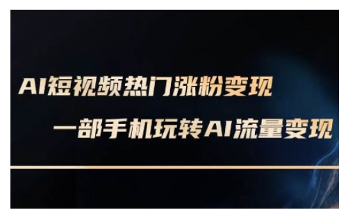 AI数字人制作短视频超级变现实操课，一部手机玩转短视频变现(更新2月)-知库商学院