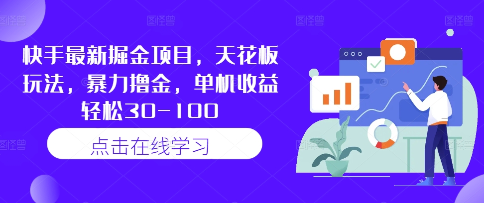 快手最新掘金项目，天花板玩法，暴力撸金，单机收益轻松30-100-知库商学院