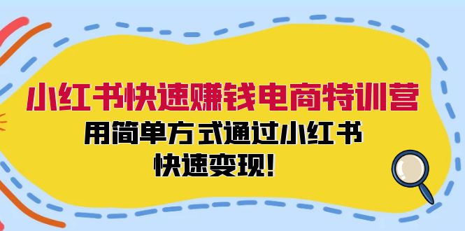 小红书快速赚钱电商特训营：用简单方式通过小红书快速变现！-知库商学院