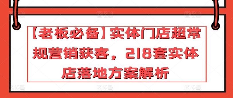 【老板必备】实体门店超常规营销获客，218套实体店落地方案解析-知库商学院
