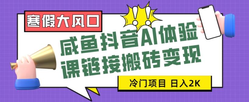 寒假大风口咸鱼抖音AI体验课链接搬砖变现，全网首发冷门项目，小白可日入2K+【揭秘】-知库商学院