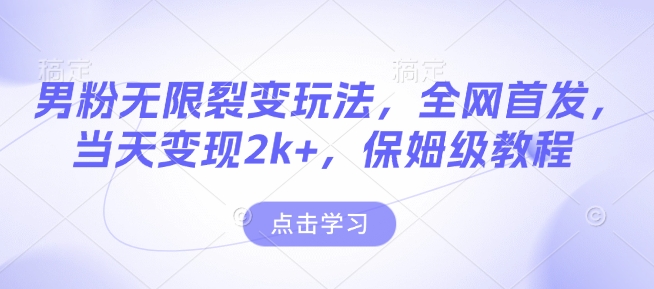 男粉无限裂变玩法，全网首发，当天变现2k+，保姆级教程【永久更新】【揭秘】-知库商学院