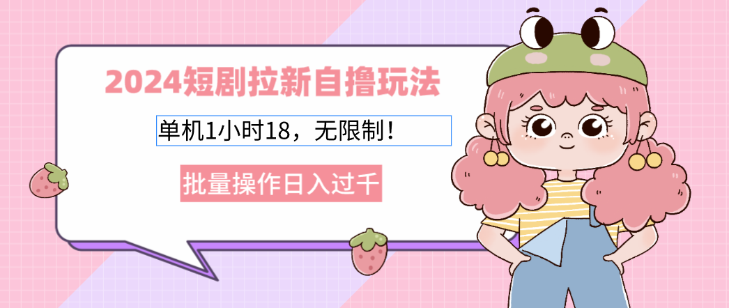 2024短剧拉新自撸玩法。单机1小时18，无限制，批量操作日入过千-知库商学院