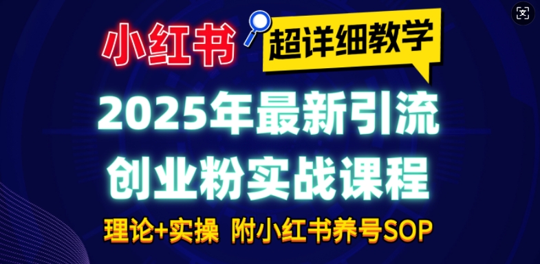 2025年最新小红书引流创业粉实战课程【超详细教学】小白轻松上手，月入1W+，附小红书养号SOP-知库商学院