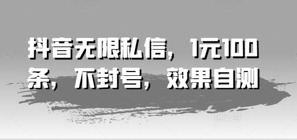 抖音无限私信，1元100条，不封号，效果自测-知库商学院