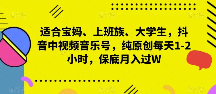 适合宝妈、上班族、大学生，抖音中视频音乐号，纯原创每天1-2小时，保底月入过W-知库商学院