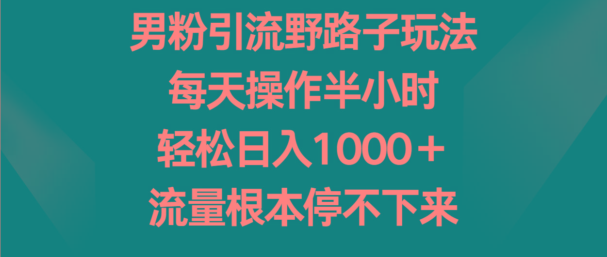 男粉引流野路子玩法，每天操作半小时轻松日入1000＋，流量根本停不下来-知库商学院