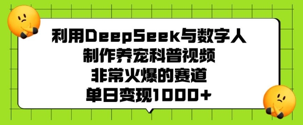 利用DeepSeek与数字人制作养宠科普视频，非常火爆的赛道，单日变现多张-知库商学院