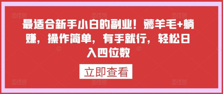 最适合新手小白的副业！薅羊毛+躺赚，操作简单，有手就行，轻松日入四位数【揭秘】-知库商学院