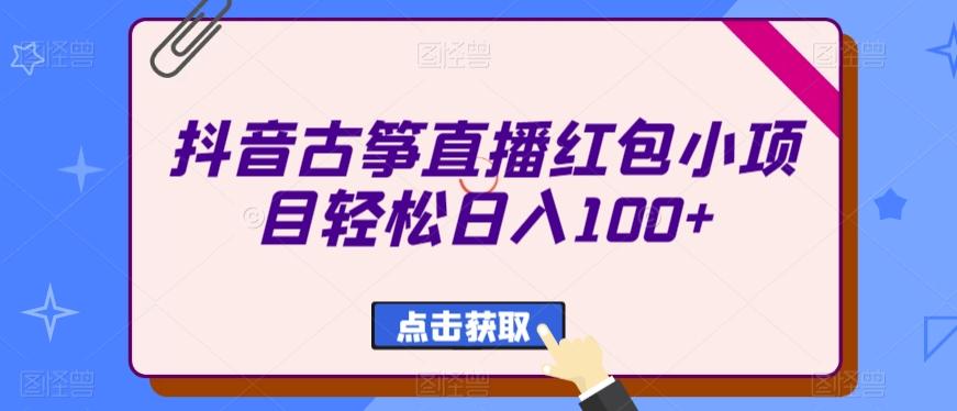 抖音古筝直播红包小项目轻松日入100+-知库商学院