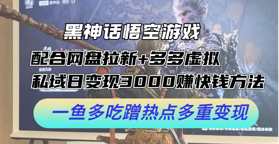 黑神话悟空游戏配合网盘拉新+多多虚拟+私域日变现3k+赚快钱方法，一鱼多吃蹭热点多重变现【揭秘】-知库商学院