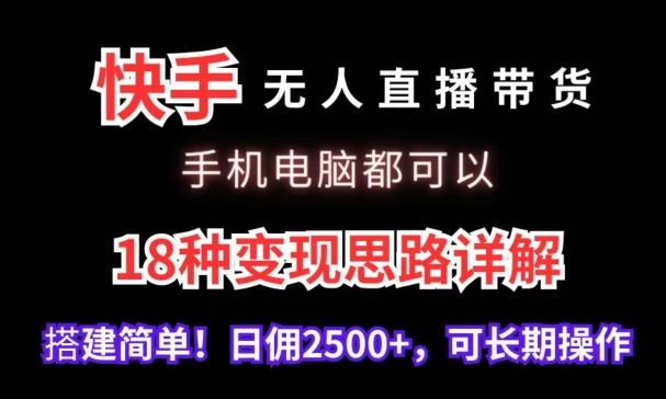 快手无人直播带货，手机电脑都可以，18种变现思路详解，搭建简单日佣2500+【揭秘】-知库商学院