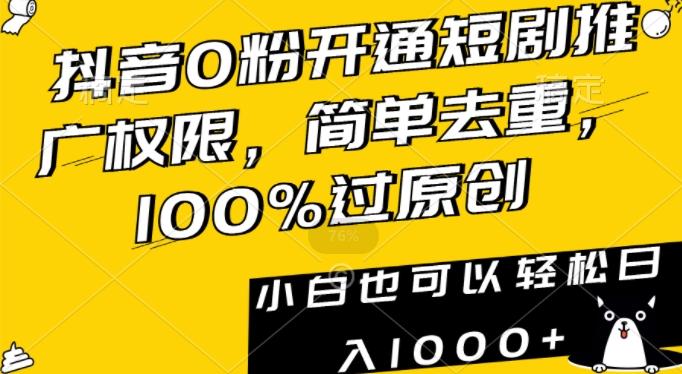 抖音0粉开通短剧推广权限，简单去重，100%过原创，小白也可以轻松日入1000+【揭秘】-知库商学院