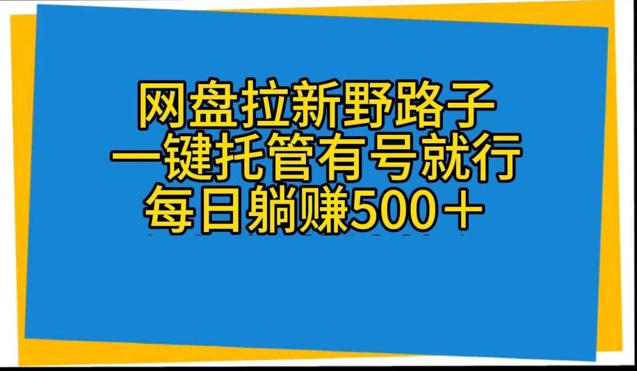网盘拉新野路子，一键托管有号就行，全自动代发视频，每日躺赚500＋-知库商学院