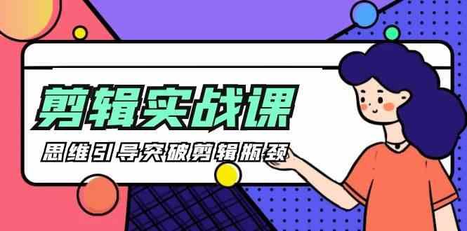 剪辑实操课-思维引导突破剪辑瓶颈(29节视频课)-知库商学院