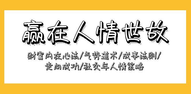 (9959期)赢在-人情世故：财富内在心法/气势道术/成事法则/走向成功/社交与人情策略-知库商学院