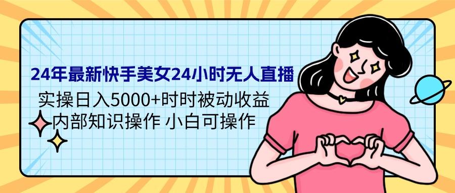 (9481期)24年最新快手美女24小时无人直播 实操日入5000+时时被动收益 内部知识操…-知库商学院