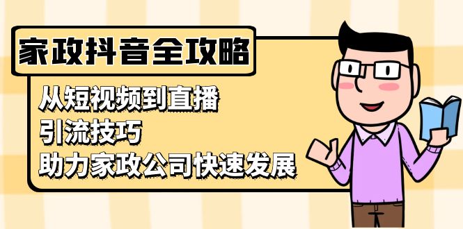 家政抖音运营指南：从短视频到直播，引流技巧，助力家政公司快速发展-知库商学院