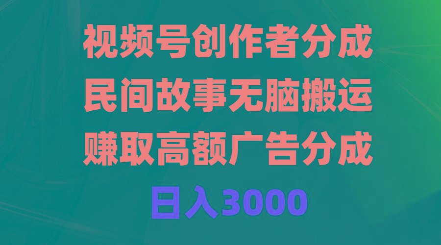 (9390期)视频号创作者分成，民间故事无脑搬运，赚取高额广告分成，日入3000-知库商学院