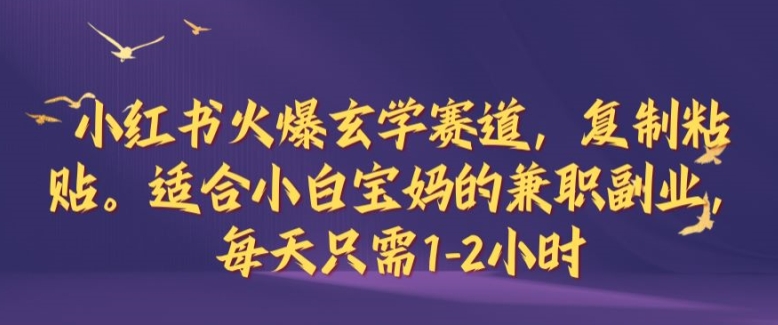 小红书火爆玄学赛道，复制粘贴，适合小白宝妈的兼职副业，每天只需1-2小时【揭秘】-知库商学院