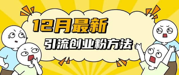 12月最新引流创业粉方法，方法非常简单，适用于多平台-知库商学院