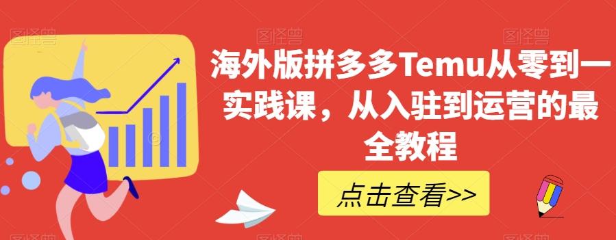 海外版拼多多Temu从零到一实践课，从入驻到运营的最全教程-知库商学院