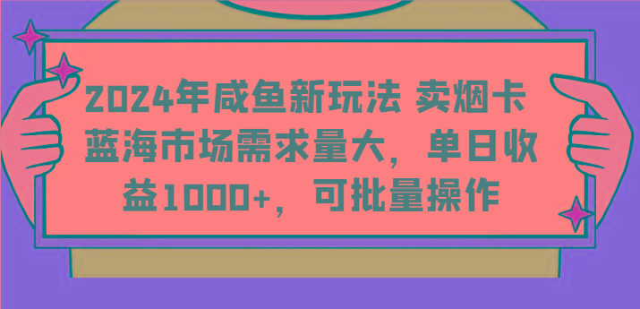 2024年咸鱼新玩法 卖烟卡 蓝海市场需求量大，单日收益1000+，可批量操作-知库商学院